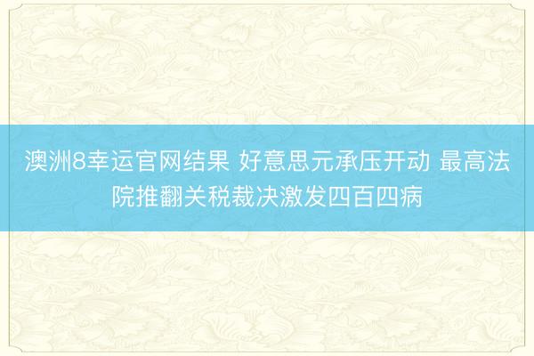 澳洲8幸运官网结果 好意思元承压开动 最高法院推翻关税裁决激发四百四病