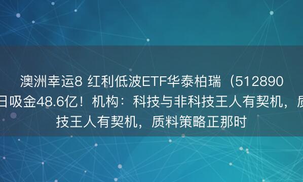 澳洲幸运8 红利低波ETF华泰柏瑞（512890）近60个交游日吸金48.6亿！机构：科技与非科技王人有契机，质料策略正那时
