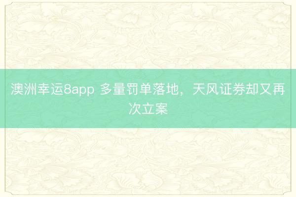 澳洲幸运8app 多量罚单落地,天风证券却又再次立案