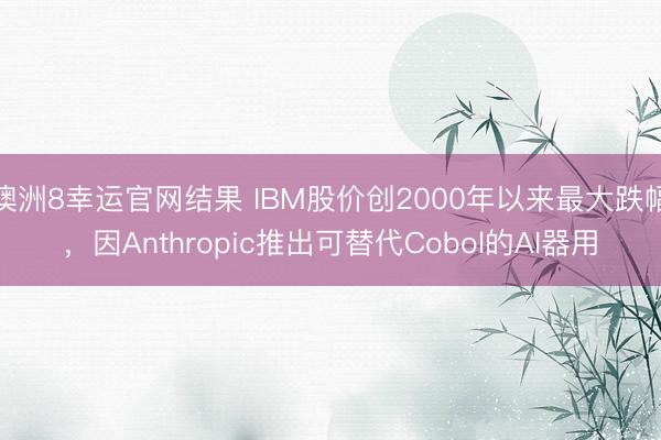 澳洲8幸运官网结果 IBM股价创2000年以来最大跌幅，因Anthropic推出可替代Cobol的AI器用