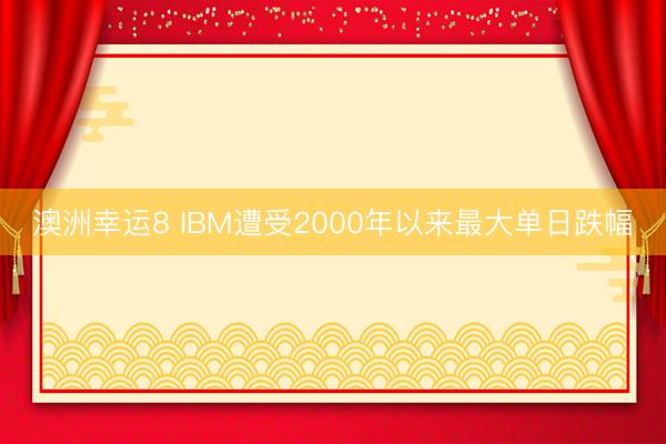 澳洲幸运8 IBM遭受2000年以来最大单日跌幅