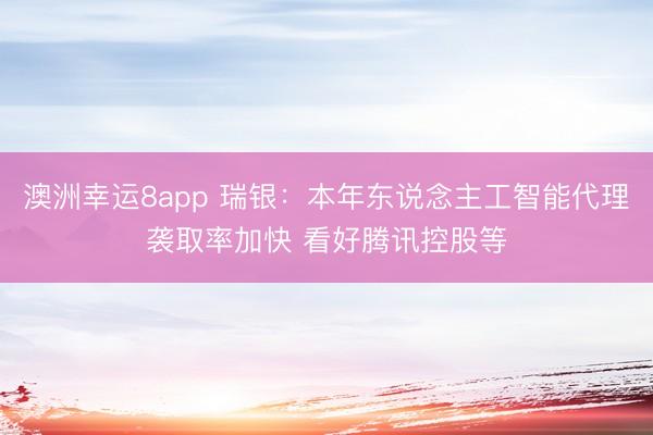澳洲幸运8app 瑞银：本年东说念主工智能代理袭取率加快 看好腾讯控股等