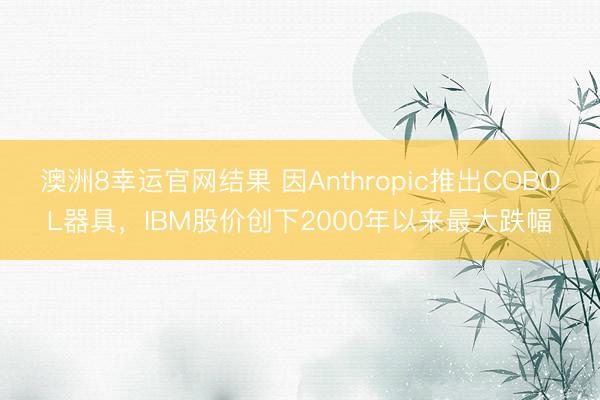 澳洲8幸运官网结果 因Anthropic推出COBOL器具,IBM股价创下2000年以来最大跌幅