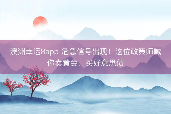澳洲幸运8app 危急信号出现!这位政策师喊你卖黄金、买好意思债
