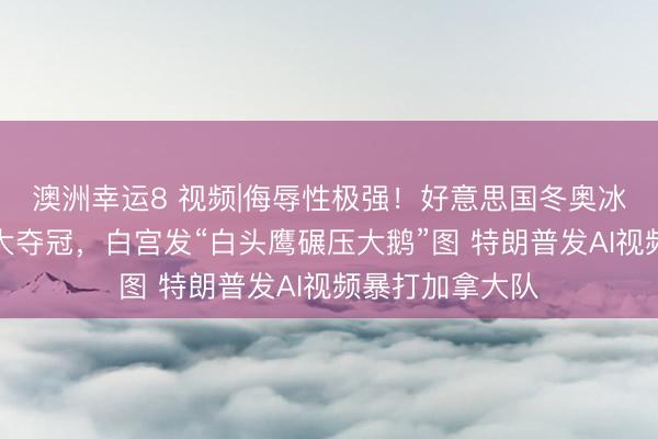 澳洲幸运8 视频|侮辱性极强!好意思国冬奥冰球队打败加拿大夺冠,白宫发“白头鹰碾压大鹅”图 特朗普发AI视频暴打加拿大队