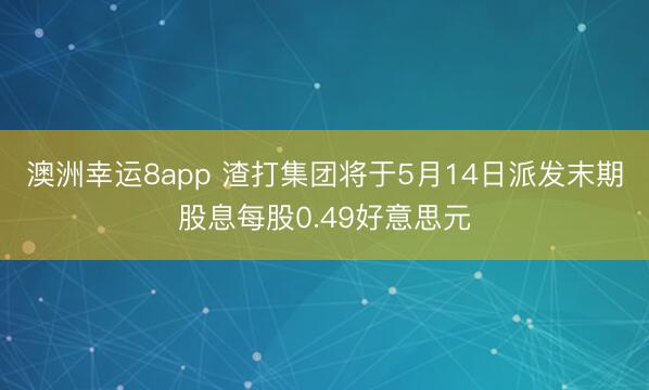 澳洲幸运8app 渣打集团将于5月14日派发末期股息每股0.49好意思元