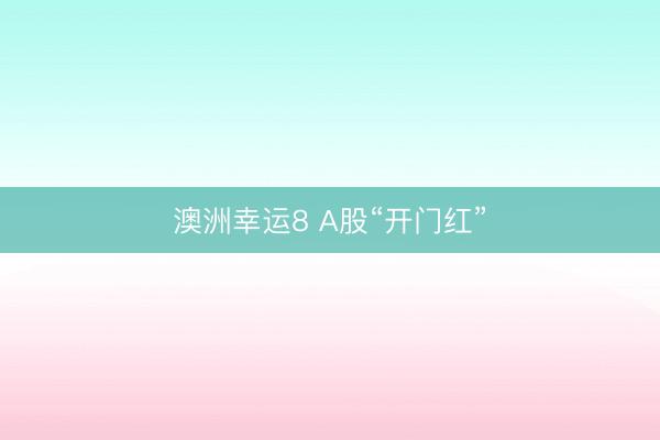 澳洲幸运8 A股“开门红”